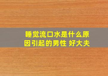 睡觉流口水是什么原因引起的男性 好大夫